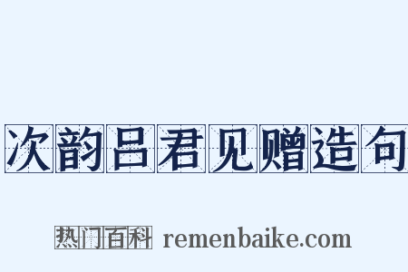 次韵吕君见赠造句是什么意思的图片